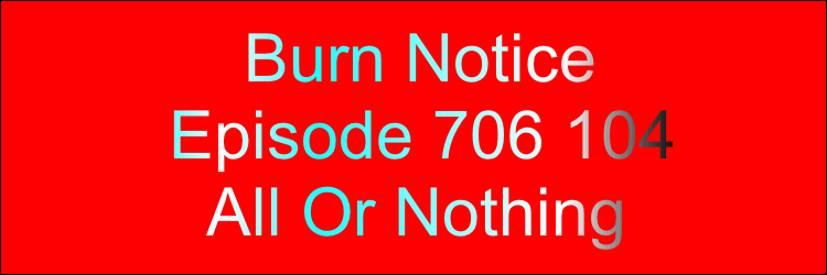     Burn Notice
Episode 706 104
  All Or Nothing