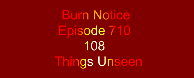   Burn Notice
 Episode 710
        108
Things Unseen