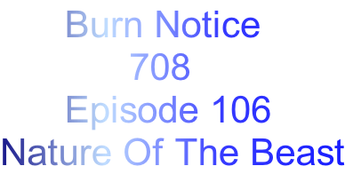       Burn Notice
            708
      Episode 106
Nature Of The Beast